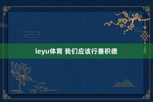 leyu体育 我们应该行善积德