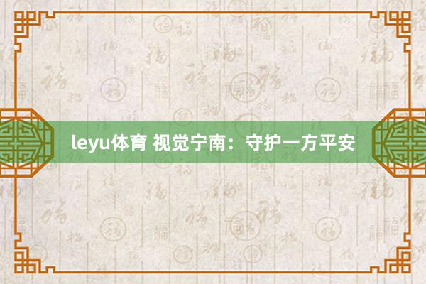 leyu体育 视觉宁南：守护一方平安