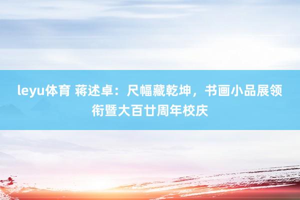 leyu体育 蒋述卓：尺幅藏乾坤，书画小品展领衔暨大百廿周年校庆