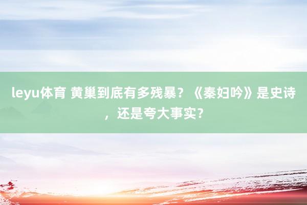 leyu体育 黄巢到底有多残暴？《秦妇吟》是史诗，还是夸大事实？