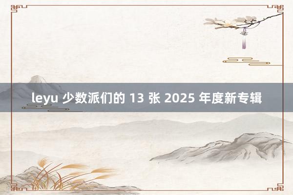 leyu 少数派们的 13 张 2025 年度新专辑