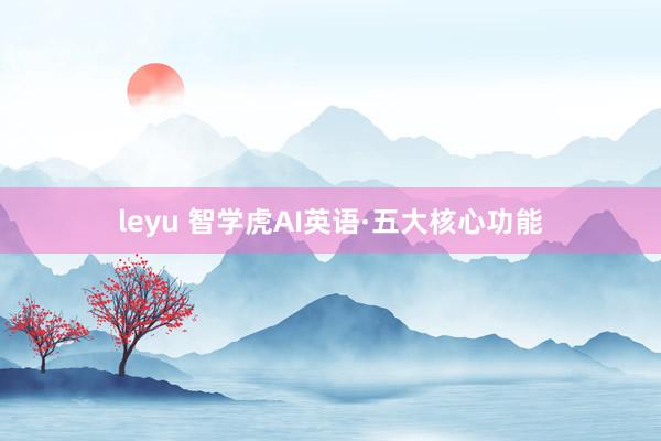 leyu 智学虎AI英语·五大核心功能