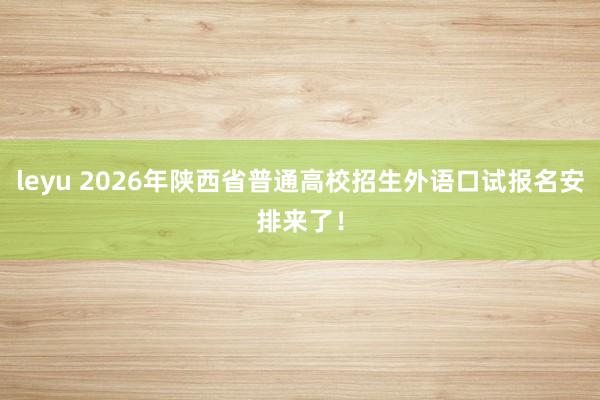leyu 2026年陕西省普通高校招生外语口试报名安排来了！