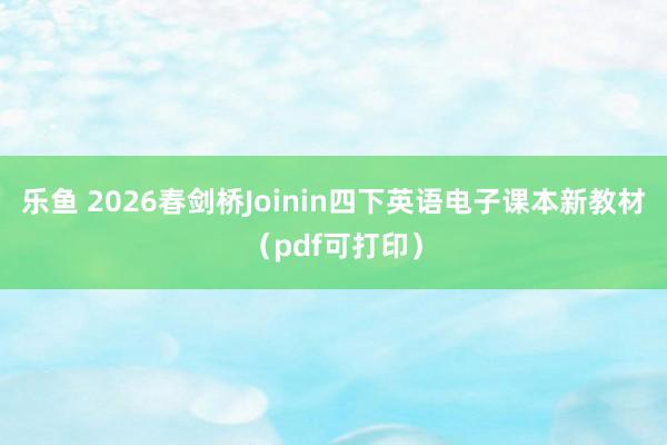 乐鱼 2026春剑桥Joinin四下英语电子课本新教材（pdf可打印）