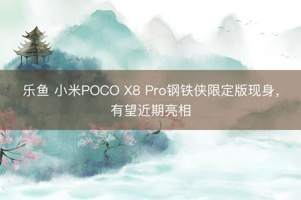 乐鱼 小米POCO X8 Pro钢铁侠限定版现身，有望近期亮相