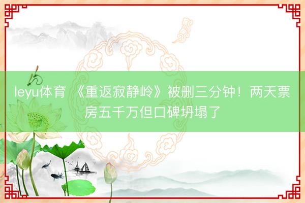 leyu体育 《重返寂静岭》被删三分钟！两天票房五千万但口碑坍塌了