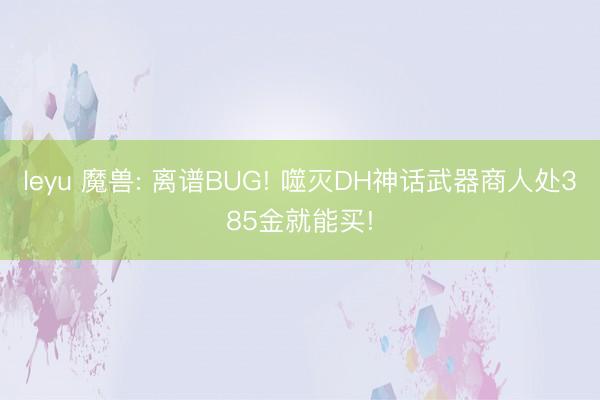 leyu 魔兽: 离谱BUG! 噬灭DH神话武器商人处385金就能买!