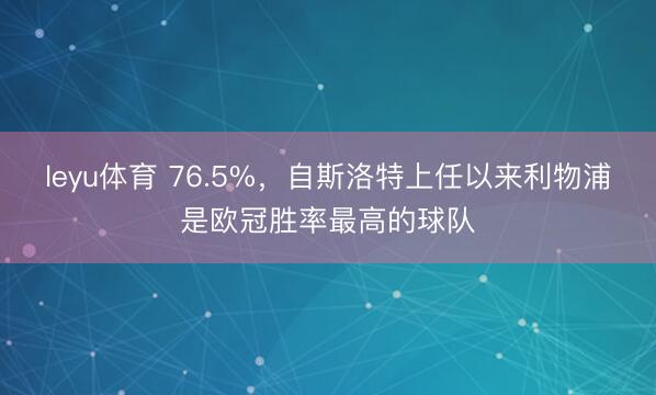leyu体育 76.5%，自斯洛特上任以来利物浦是欧冠胜率最高的球队