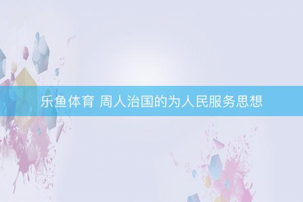 乐鱼体育 周人治国的为人民服务思想