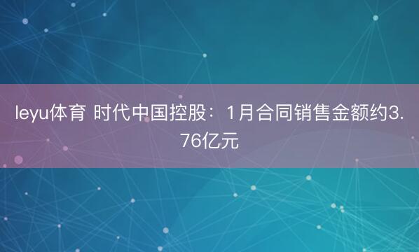 leyu体育 时代中国控股：1月合同销售金额约3.76亿元