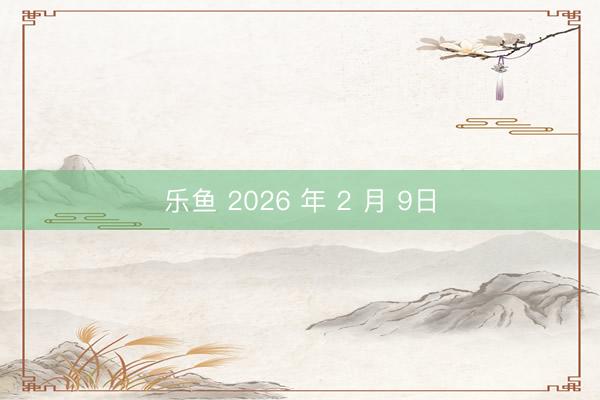 乐鱼 2026 年 2 月 9日