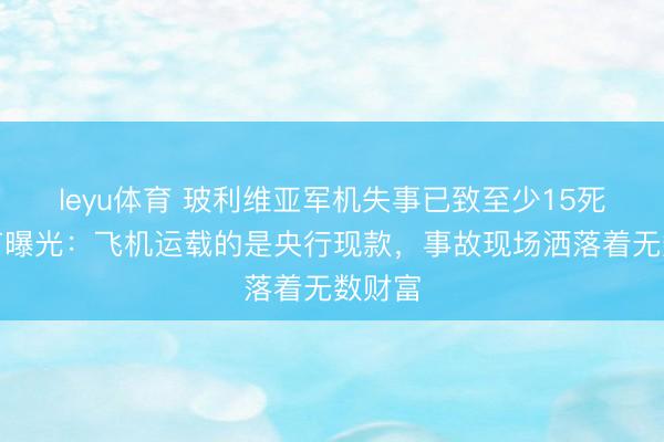 leyu体育 玻利维亚军机失事已致至少15死，细节曝光：飞机运载的是央行现款，事故现场洒落着无数财富