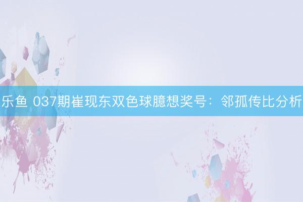 乐鱼 037期崔现东双色球臆想奖号：邻孤传比分析