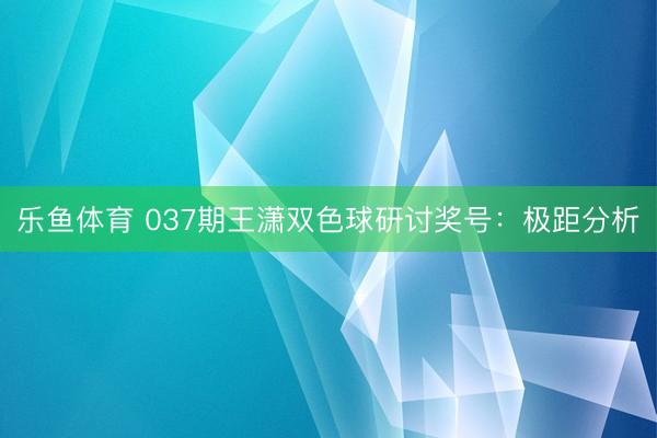 乐鱼体育 037期王潇双色球研讨奖号：极距分析