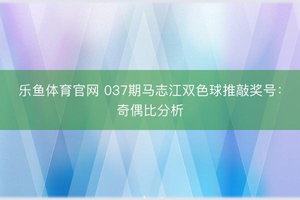 乐鱼体育官网 037期马志江双色球推敲奖号:奇偶比分析