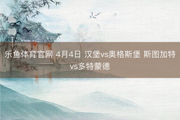 乐鱼体育官网 4月4日 汉堡vs奥格斯堡 斯图加特vs多特蒙德
