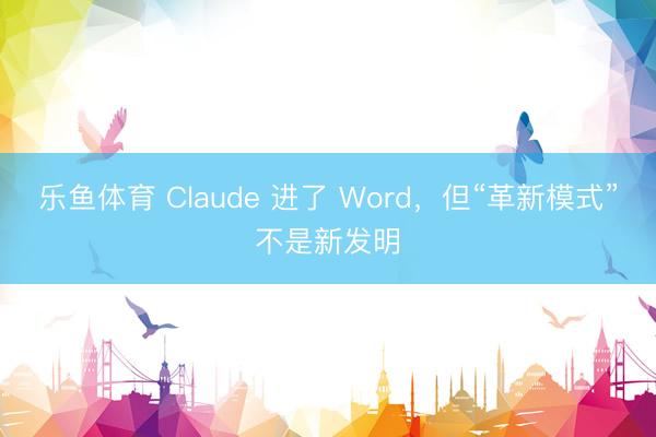 乐鱼体育 Claude 进了 Word，但“革新模式”不是新发明