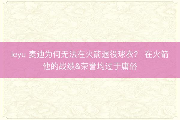 leyu 麦迪为何无法在火箭退役球衣？ 在火箭他的战绩&荣誉均过于庸俗