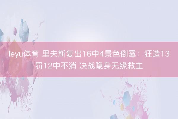 leyu体育 里夫斯复出16中4景色倒霉：狂造13罚12中不消 决战隐身无缘救主