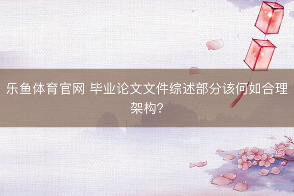 乐鱼体育官网 毕业论文文件综述部分该何如合理架构？