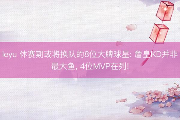 leyu 休赛期或将换队的8位大牌球星: 詹皇KD并非最大鱼， 4位MVP在列!