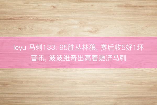 leyu 马刺133: 95胜丛林狼， 赛后收5好1坏音讯， 波波维奇出高着赈济马刺